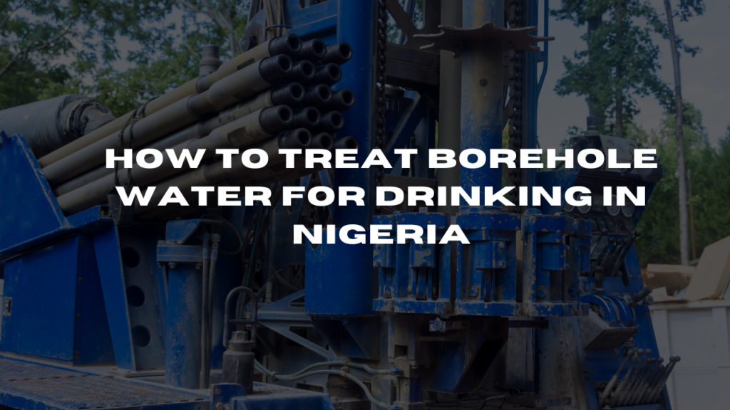 How to Treat Borehole Water for Drinking in Nigeria